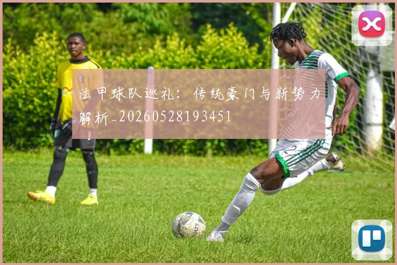 法甲球队巡礼：传统豪门与新势力解析_20260528193451