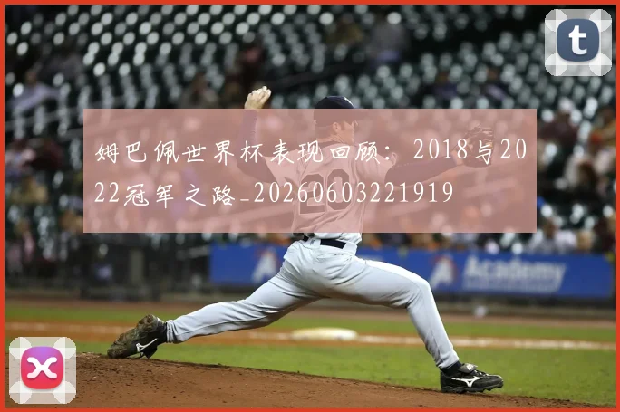 姆巴佩世界杯表现回顾:2018与2022冠军之路_20260603221919