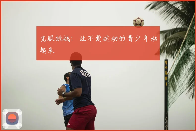 克服挑战:让不爱运动的青少年动起来