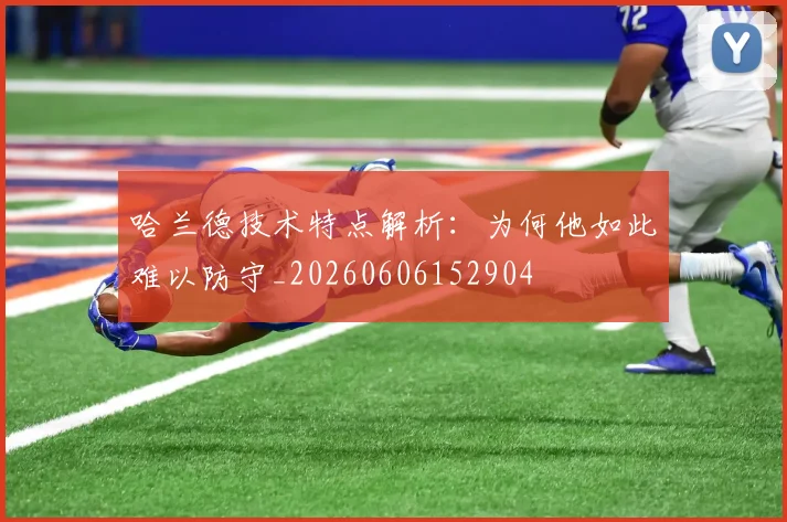哈兰德技术特点解析：为何他如此难以防守_20260606152904