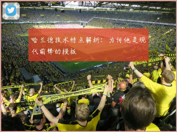 哈兰德技术特点解析：为何他是现代前锋的模板