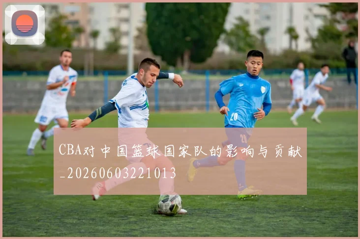 CBA对中国篮球国家队的影响与贡献_20260603221013