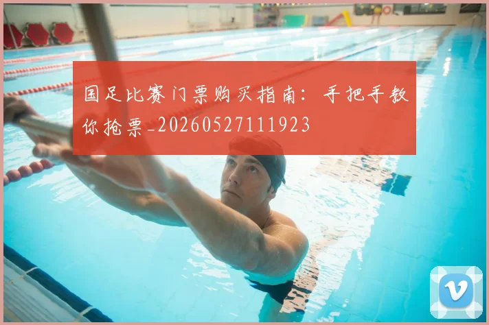 国足比赛门票购买指南:手把手教你抢票_20260527111923