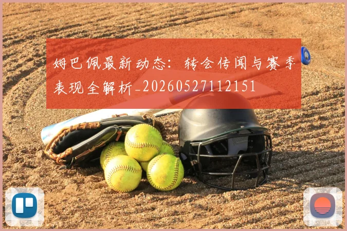 姆巴佩最新动态:转会传闻与赛季表现全解析_20260527112151