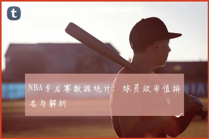 NBA季后赛数据统计:球员效率值排名与解析