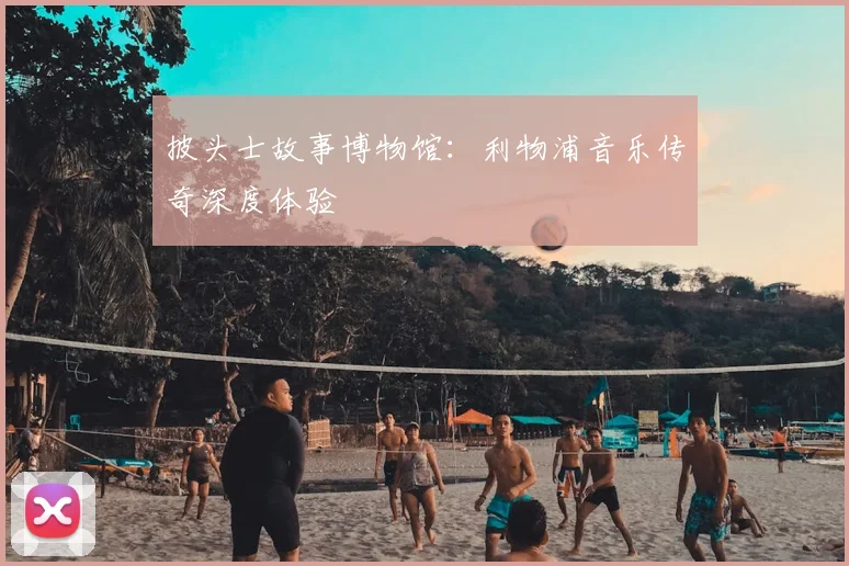 披头士故事博物馆：利物浦音乐传奇深度体验