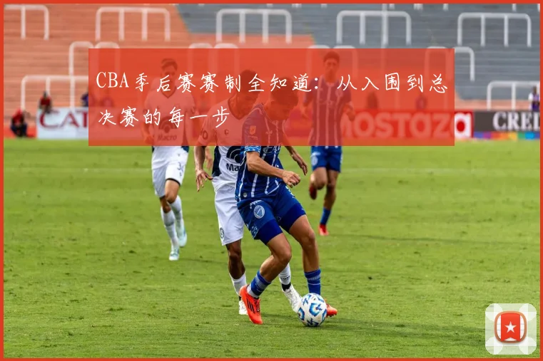 CBA季后赛赛制全知道:从入围到总决赛的每一步
