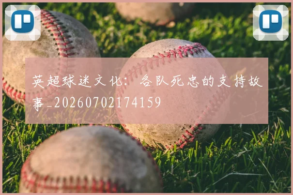 英超球迷文化:各队死忠的支持故事_20260702174159