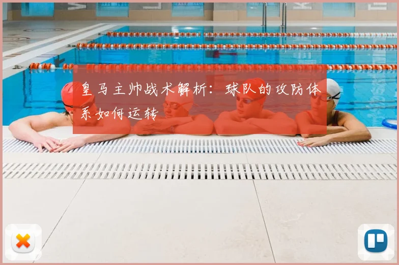 皇马主帅战术解析:球队的攻防体系如何运转