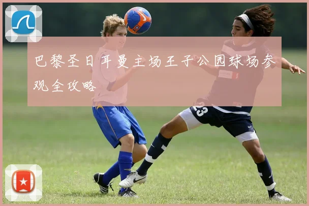 巴黎圣日耳曼主场王子公园球场参观全攻略