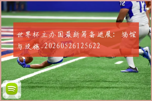 世界杯主办国最新筹备进展:场馆与设施_20260526125622